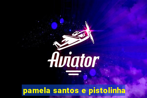 pamela santos e pistolinha